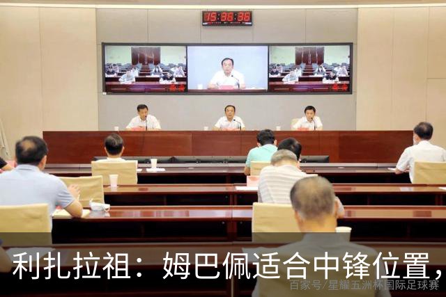 利扎拉祖：姆巴佩适合中锋位置，梅西和C罗也从未过多参与防守