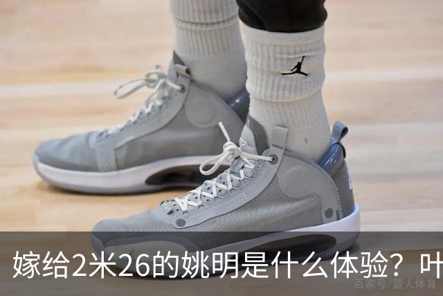 嫁给2米26的姚明是什么体验？叶莉：每晚睡觉必须留条保命缝